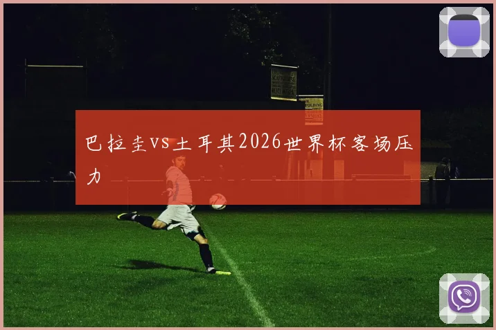 巴拉圭vs土耳其2026世界杯客场压力