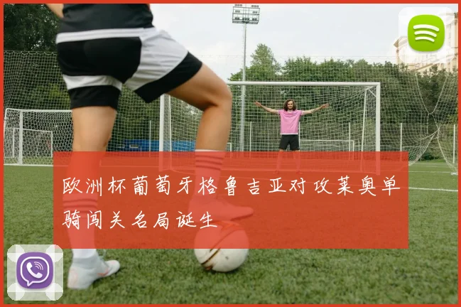 欧洲杯葡萄牙格鲁吉亚对攻莱奥单骑闯关名局诞生