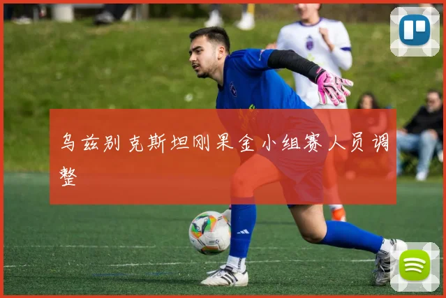 乌兹别克斯坦刚果金小组赛人员调整