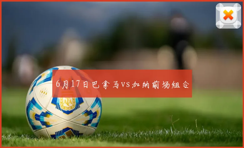 6月17日巴拿马vs加纳前场组合