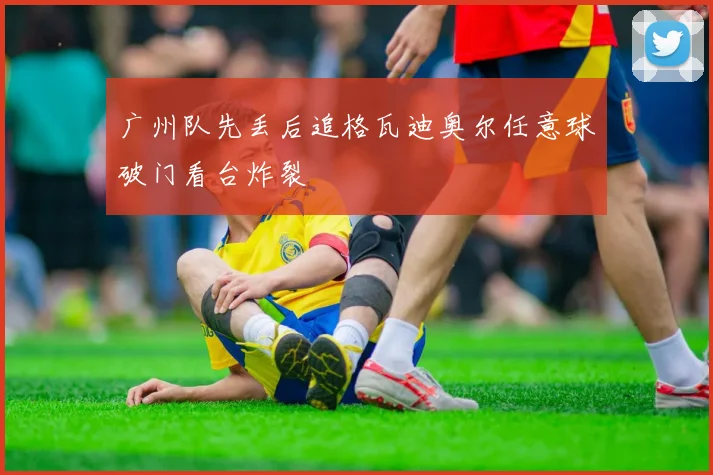 广州队先丢后追格瓦迪奥尔任意球破门看台炸裂