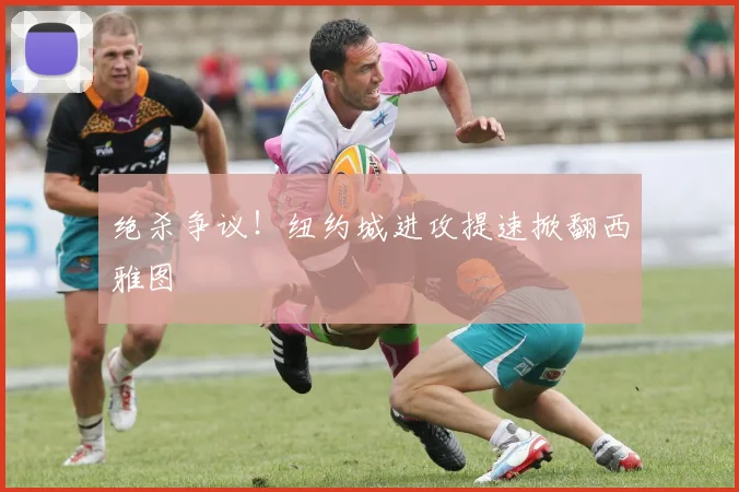 绝杀争议！纽约城进攻提速掀翻西雅图