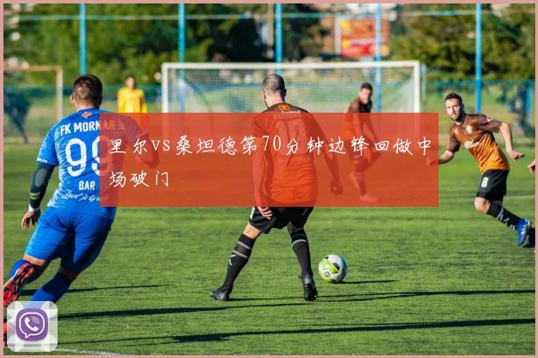 里尔vs桑坦德第70分钟边锋回做中场破门