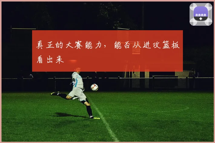 真正的大赛能力，能否从进攻篮板看出来
