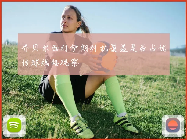 乔贝尔面对伊朗对抗覆盖是否占优传球线路观察