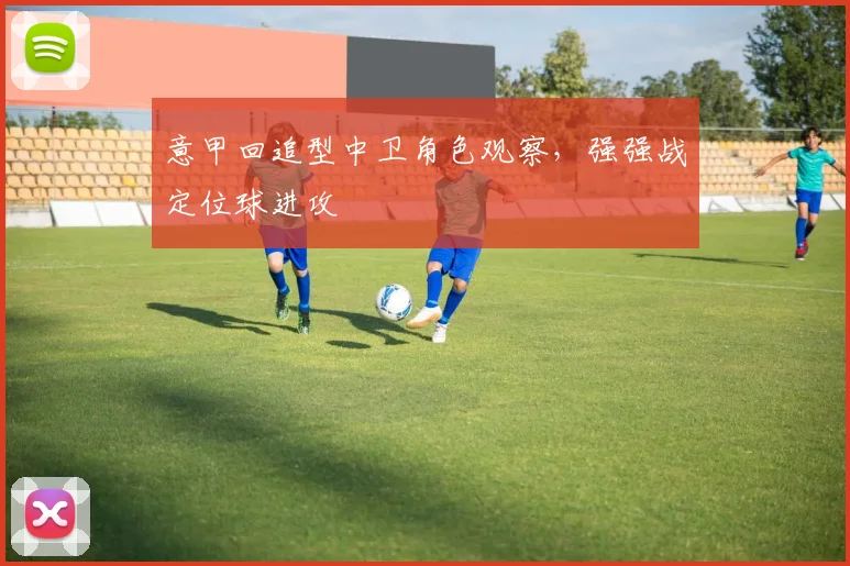 意甲回追型中卫角色观察，强强战定位球进攻