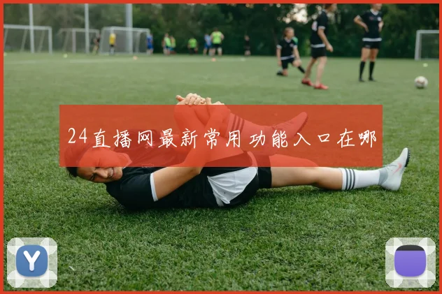 24直播网最新常用功能入口在哪