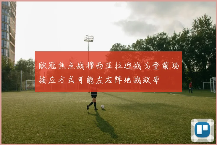 欧冠焦点战穆西亚拉迎战戈登前场接应方式可能左右阵地战效率