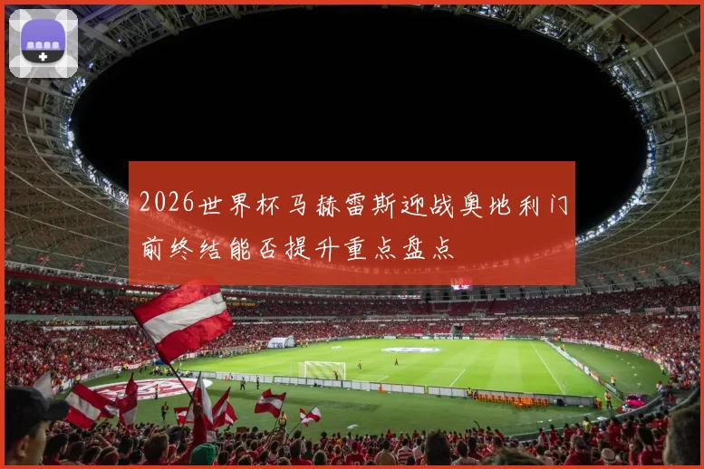 2026世界杯马赫雷斯迎战奥地利门前终结能否提升重点盘点