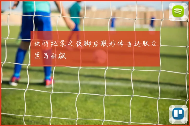 坎特纪录之夜脚后跟妙传吉达联合黑马狂飙