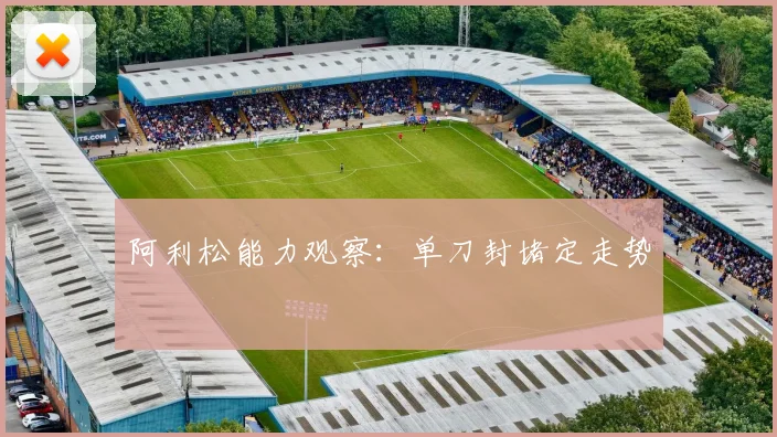 阿利松能力观察：单刀封堵定走势