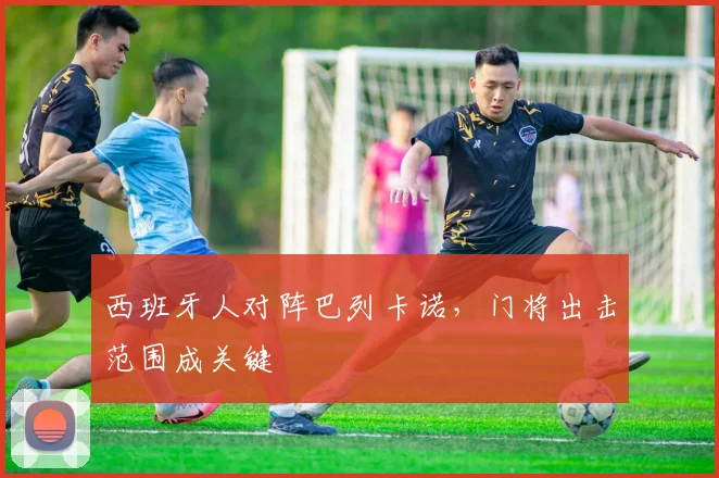 西班牙人对阵巴列卡诺，门将出击范围成关键