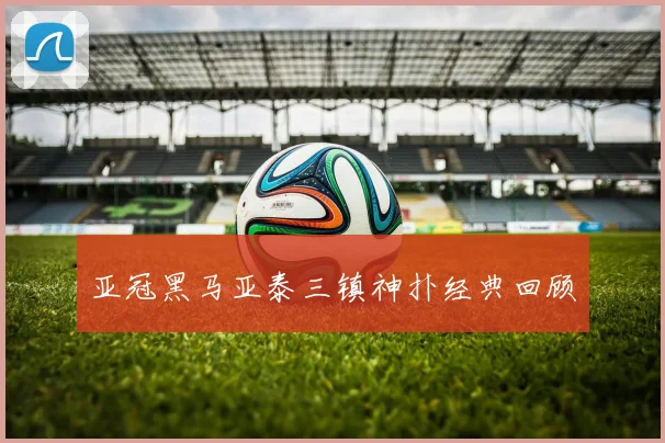 亚冠黑马亚泰三镇神扑经典回顾