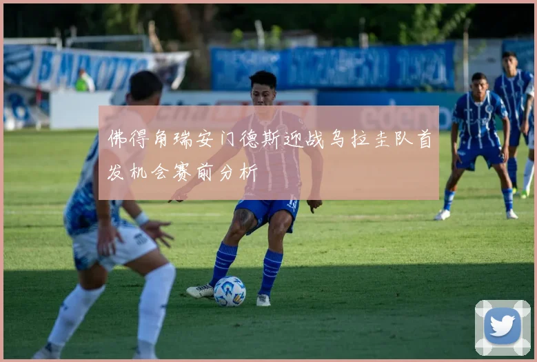 佛得角瑞安门德斯迎战乌拉圭队首发机会赛前分析
