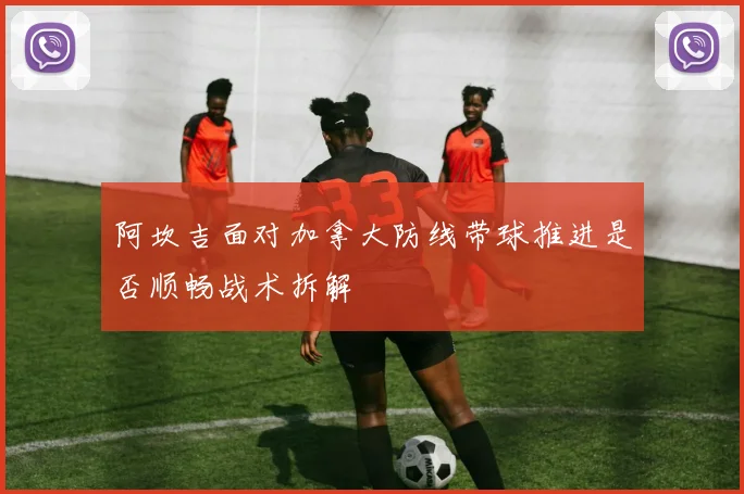 阿坎吉面对加拿大防线带球推进是否顺畅战术拆解